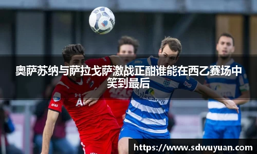 奥萨苏纳与萨拉戈萨激战正酣谁能在西乙赛场中笑到最后