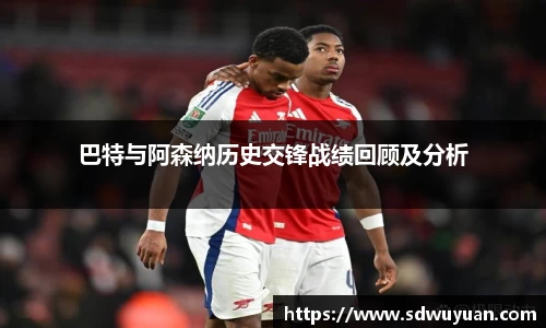 巴特与阿森纳历史交锋战绩回顾及分析