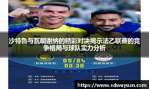 沙特鲁与瓦朗谢纳的精彩对决揭示法乙联赛的竞争格局与球队实力分析