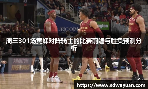 周三301场黄蜂对阵骑士的比赛前瞻与胜负预测分析